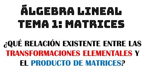 Transformaciones Elementales Y Producto De Matrices álgebra Lineal Tema 1 Matrices Youtube