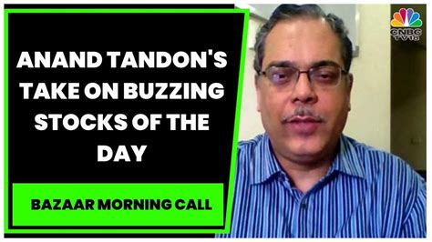 Market Expert Anand Tandon S Take On Buzzing Stocks Of The Day Bazaar