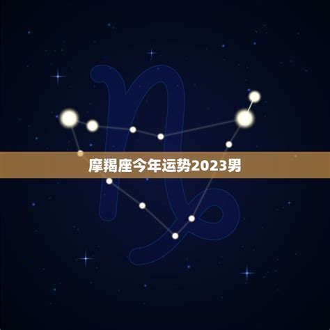 摩羯座今年运势2023男事业财运双丰收