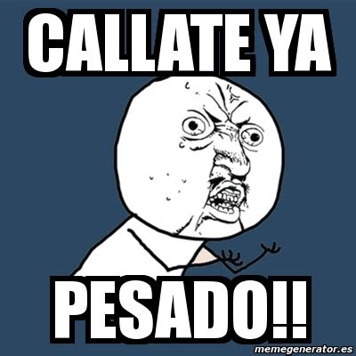 Meme Y U No CAllate Ya Pesado 1613214