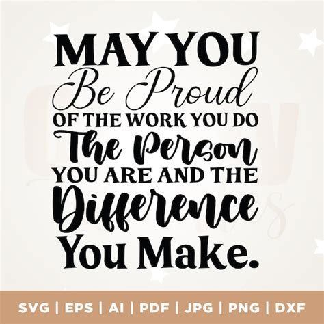 May You Be Proud Of The Work You Do The Person You Are And The Difference You Make Svg Etsy