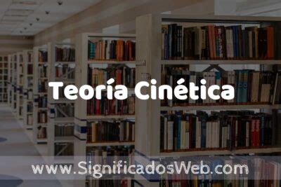 Concepto de Teoría Cinética Significado y Definición