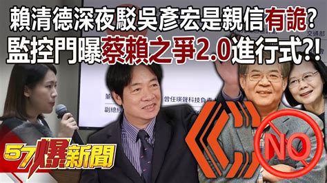 賴清德深夜駁吳彥宏是親信有詭？ 監控門曝「蔡賴之爭20」進行式？！ 張禹宣 董智森 陳鳳馨 林楚茵 徐俊相《57爆新聞》20240613