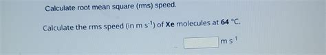 Solved Calculate Root Mean Square Rms Speed Calculate The Chegg