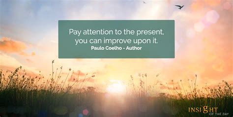 Pay Attention To The Present You Can Improve Upon It Paulo Coelho