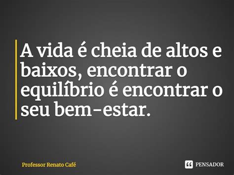 A Vida Cheia De Altos E Baixos Professor Renato Caf Pensador