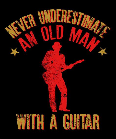 Never Underestimate An Old Man With A Guitar Print Digital Art By Art