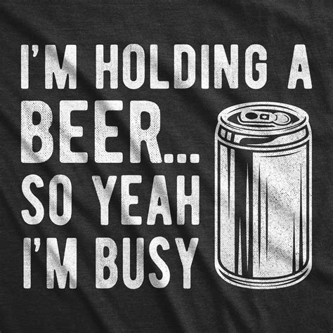 I M Holding A Beer So Yeah I M Busy Men S Tshirt Mens Tshirts Beer Memes I M Busy