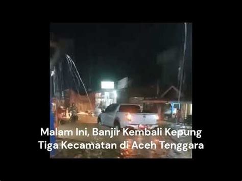 Video Banjir Kembali Terjang Tiga Kecamatan Di Aceh Tenggara