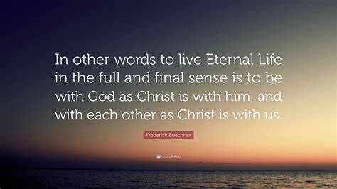 Frederick Buechner Quote In Other Words To Live Eternal Life In The