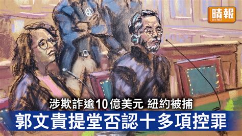 流亡商人｜郭文貴涉欺詐逾10億美元紐約被捕 提堂否認十多項控罪 晴報 時事 要聞 D230316