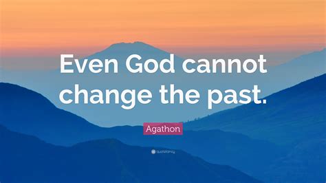 Agathon Quote: “Even God cannot change the past.”