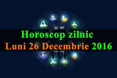 Horoscop Zilnic Luni 26 Decembrie 2016 YVE Ro