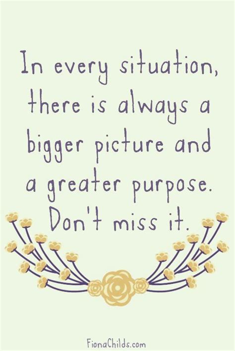 In Every Situation There Is Always A Bigger Picture And A Greater Purpose Don T Miss It