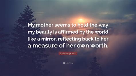 Emily Ratajkowski Quote My Mother Seems To Hold The Way My Beauty Is