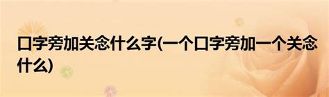 口字旁加关念什么字 一个口字旁加一个关念什么 草根科学网