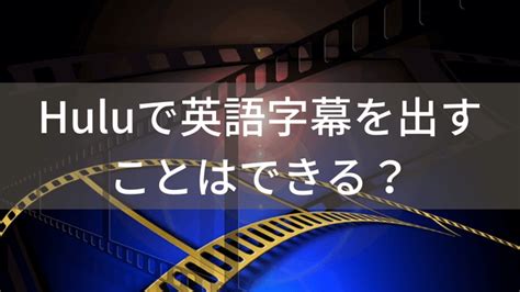 Huluでは英語字幕を出すことはできる？日本語字幕と同時表示は可能？ Huluを徹底解説！