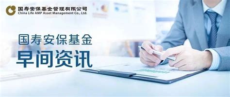 国寿安保基金早间资讯——证监会拟推出支持民营企业债券融资七大举措市场来源工作