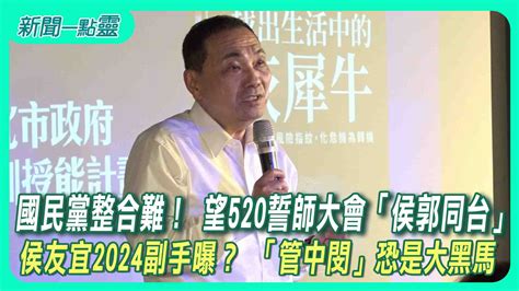 【新聞一點靈】國民黨整合難！ 望520誓師大會「侯郭同台」 侯友宜2024副手曝？ 「管中閔」恐是大黑馬政治 壹新聞