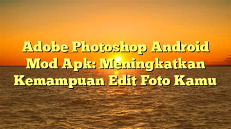 √ Adobe Photoshop Android Mod Apk Meningkatkan Kemampuan Edit Foto Kamu