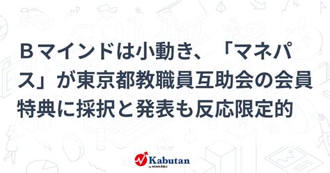 Bマインドは小動き、「マネパス」が東京都教職員互助会の会員特典に採択と発表も反応限定的 個別株 株探ニュース