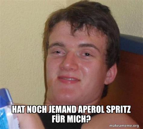 Hat Noch Jemand Aperol Spritz F R Mich Guy Meme Generator