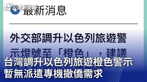 台灣調升以色列旅遊「橙色」警示 暫無派遣專機撤僑需求｜20231012 公視晚間新聞 Youtube