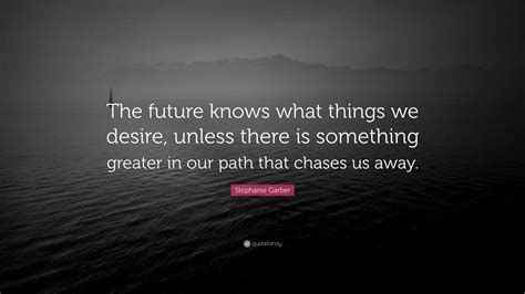 Stephanie Garber Quote: “The future knows what things we desire, unless