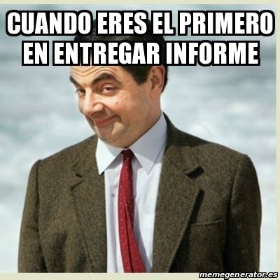 Meme Mr Bean Cuando Eres El Primero En Entregar Informe