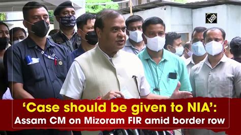 Case Should Be Given To Nia Assam Cm On Mizoram Fir Amid Border Row