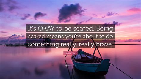 Mandy Hale Quote Its Okay To Be Scared Being Scared Means Youre