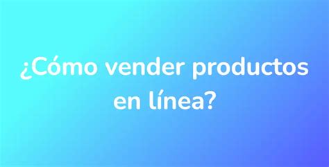 C Mo Vender Productos En L Nea Unarespuesta Es