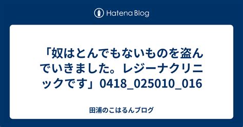 「奴はとんでもないものを盗んでいきました。レジーナクリニックです」0418025010016 田浦のこはるんブログ