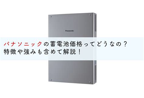 パナソニックの蓄電池価格ってどうなの？特徴や強みも含めて解説！ 蓄電池・リフォームのことならリノベステーション