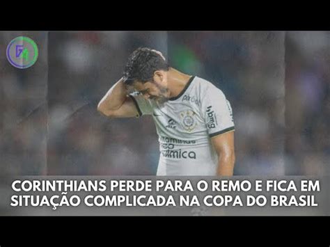 Corinthians Perde Para O Remo E Fica Em Situa O Complicada Na Copa Do