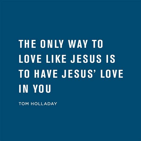 The Only Way To Love Like Jesus Is To Have Jesus Love In You Tom