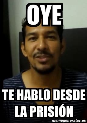 Meme Personalizado Oye Te Hablo Desde La Prisi N