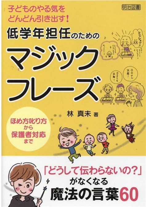 楽天ブックス 子どものやる気をどんどん引き出す！低学年担任のためのマジックフレーズ ほめ方叱り方から保護者対応まで 林真未