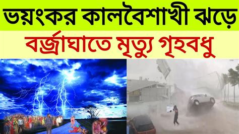 আবহাওয়ার খবর ।। ভয়ংকর কালবৈশাখী ঝড়ে বর্জ্রাঘাতে মৃত‍্যু গৃহবধু