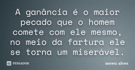 A Ganância é O Maior Pecado Que O Nereu Alves Pensador