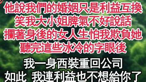 他說我們的婚姻只是利益互換，笑我大小姐脾氣不好說話，攔著身後的女人生怕我欺負她，聽完這些冰冷的字眼後，我一身西裝重回公司，既然如此 我連利益也