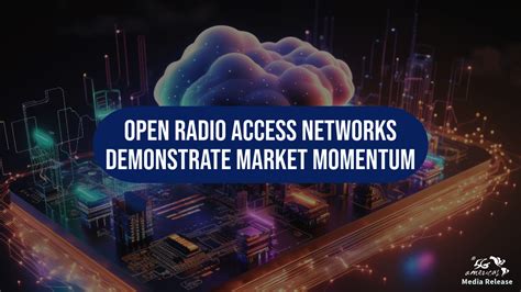 Open Radio Access Networks Demonstrate Market Momentum 5g Americas