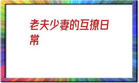 老夫少妻的互撩日常老妻少夫相差32岁 扬升车网