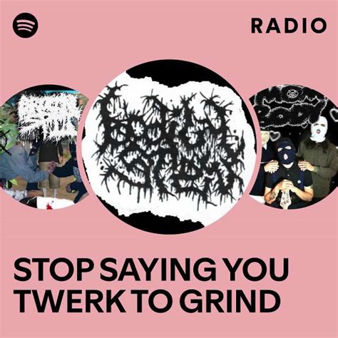 Stop Saying You Twerk To Grind Radio Playlist By Spotify Spotify