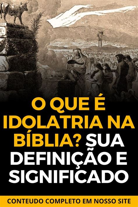 O que é idolatria na Bíblia Sua definição e significado Bíblia