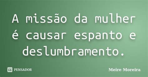 A missão da mulher é causar espanto e Meire Moreira Pensador