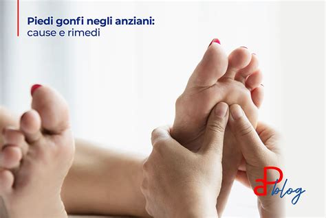 Piedi Gonfi Negli Anziani Cause Rimedi E Prevenzione