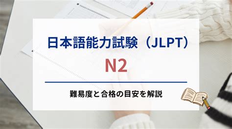 日本語能力試験（jlpt）n2の難易度と合格の目安を解説