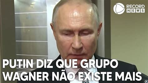 Putin Diz Que Grupo Wagner N O Existe Mais Youtube