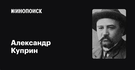 Александр Куприн: фильмы, биография, семья, фильмография — Кинопоиск